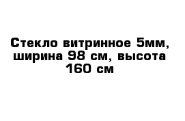 Стекло витринное 5мм, ширина 98 см, высота 160 см